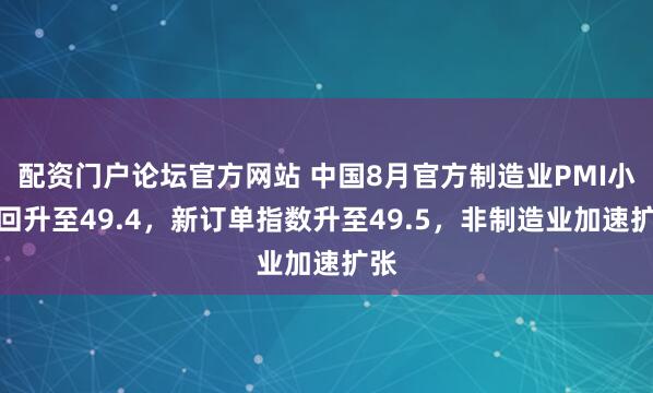 配资门户论坛官方网站 中国8月官方制造业PMI小幅回升至49.4，新订单指数升至49.5，非制造业加速扩张
