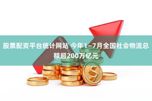股票配资平台统计网站 今年1—7月全国社会物流总额超200万亿元