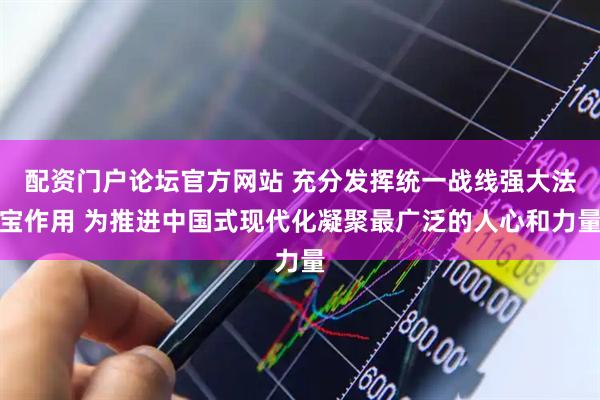 配资门户论坛官方网站 充分发挥统一战线强大法宝作用 为推进中国式现代化凝聚最广泛的人心和力量