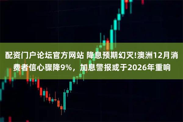 配资门户论坛官方网站 降息预期幻灭!澳洲12月消费者信心骤降9%，加息警报或于2026年重响