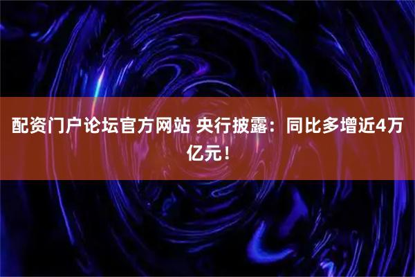 配资门户论坛官方网站 央行披露:同比多增近4万亿元!