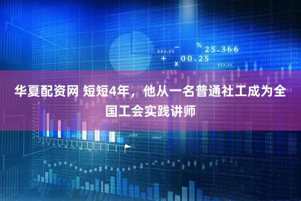 华夏配资网 短短4年，他从一名普通社工成为全国工会实践讲师