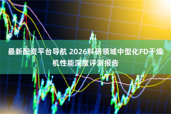 最新配资平台导航 2026科研领域中型化FD干燥机性能深度评测报告