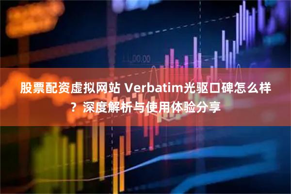 股票配资虚拟网站 Verbatim光驱口碑怎么样?深度解析与使用体验分享