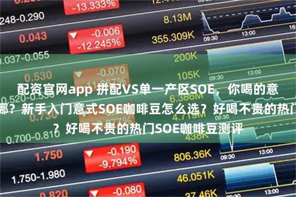 配资官网app 拼配VS单一产区SOE，你喝的意式咖啡到底差在哪？新手入门意式SOE咖啡豆怎么选？好喝不贵的热门SOE咖啡豆测评