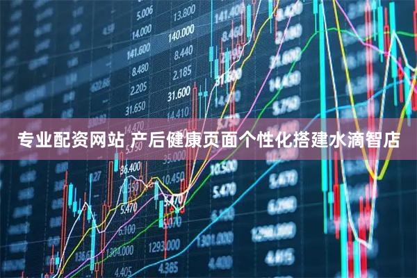 专业配资网站 产后健康页面个性化搭建水滴智店